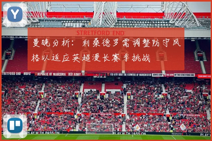 曼晚分析：利桑德罗需调整防守风格以适应英超漫长赛季挑战