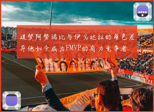 追梦阿努诺比与伊戈达拉的角色差异他如今成为FMVP的有力竞争者