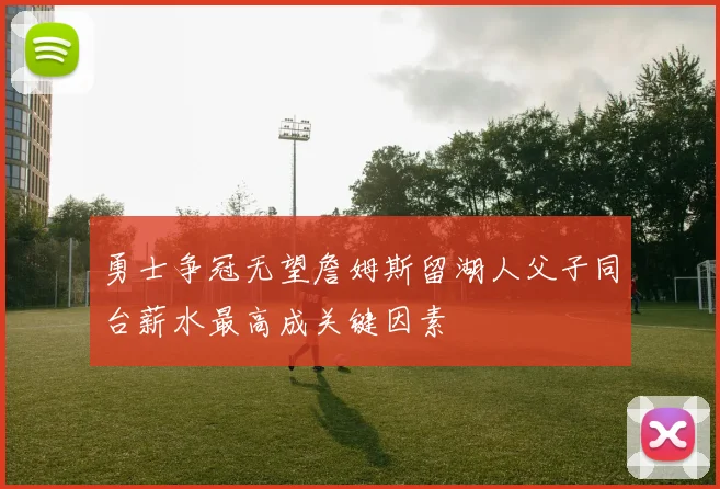 勇士争冠无望詹姆斯留湖人父子同台薪水最高成关键因素