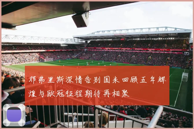 邓弗里斯深情告别国米回顾五年辉煌与欧冠征程期待再相聚