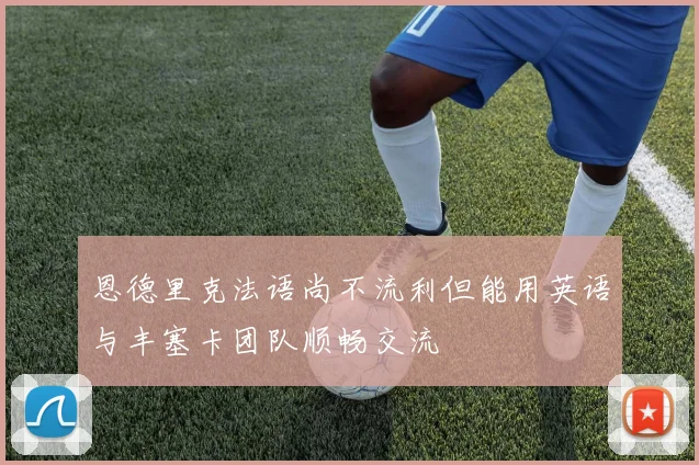 恩德里克法语尚不流利但能用英语与丰塞卡团队顺畅交流