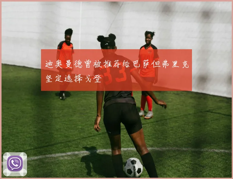 迪奥曼德曾被推荐给巴萨但弗里克坚定选择戈登