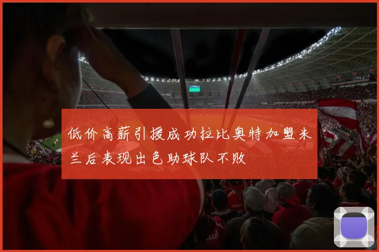 低价高薪引援成功拉比奥特加盟米兰后表现出色助球队不败