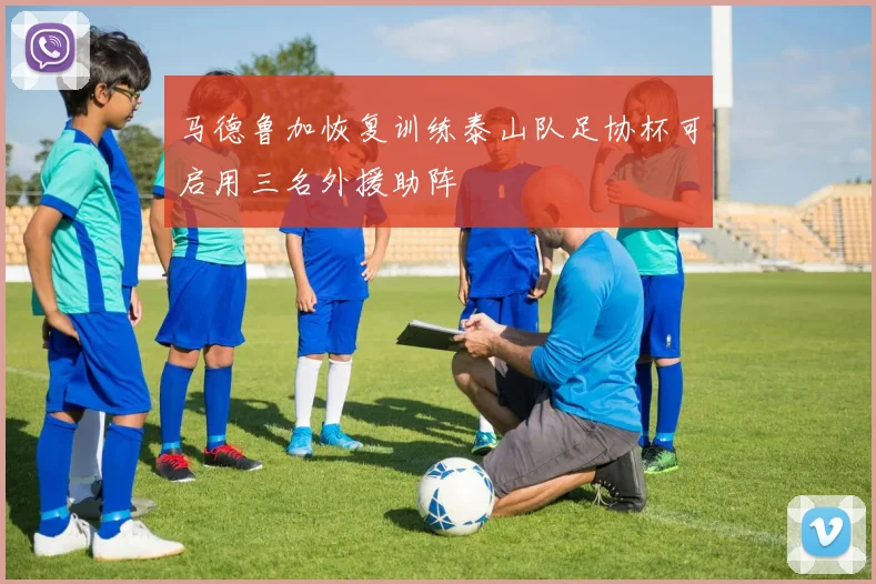 马德鲁加恢复训练泰山队足协杯可启用三名外援助阵