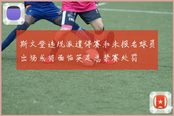斯文登违规派遣停赛和未报名球员出场或将面临英足总禁赛处罚