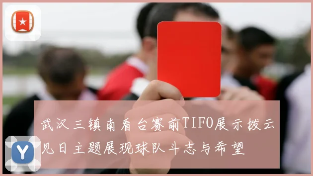 武汉三镇南看台赛前TIFO展示拨云见日主题展现球队斗志与希望