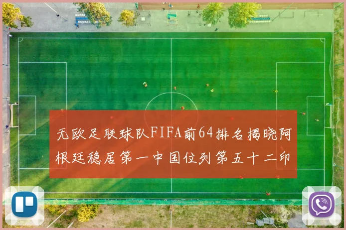 无欧足联球队FIFA前64排名揭晓阿根廷稳居第一中国位列第五十二印度未能入围