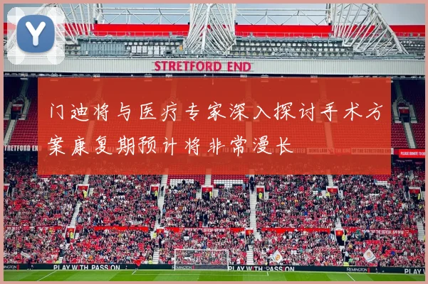 门迪将与医疗专家深入探讨手术方案康复期预计将非常漫长
